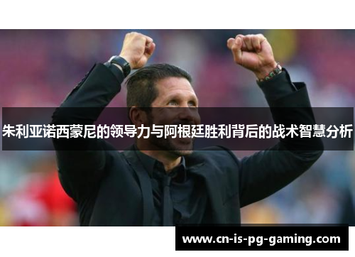 朱利亚诺西蒙尼的领导力与阿根廷胜利背后的战术智慧分析