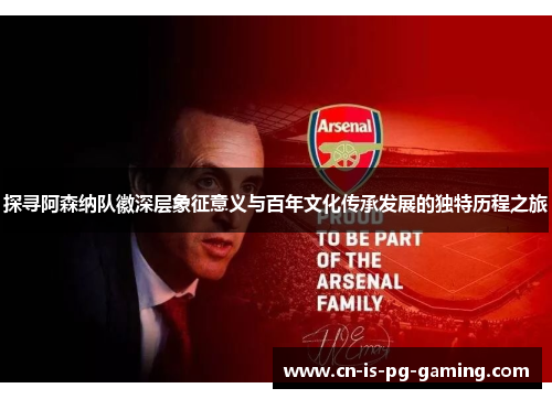 探寻阿森纳队徽深层象征意义与百年文化传承发展的独特历程之旅