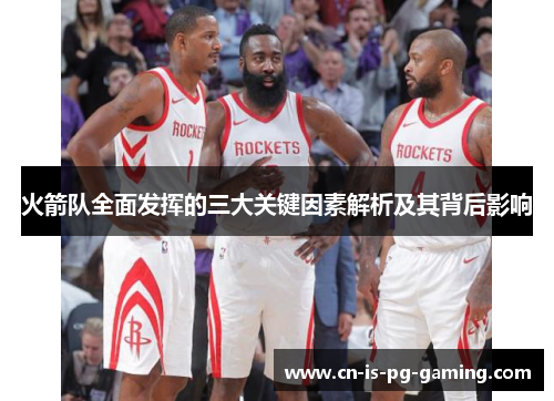 火箭队全面发挥的三大关键因素解析及其背后影响